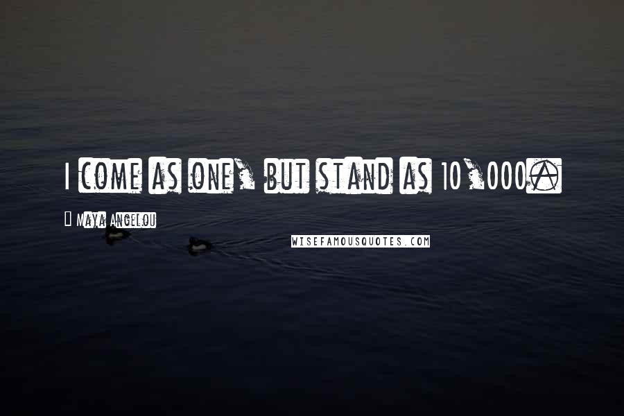 Maya Angelou Quotes: I come as one, but stand as 10,000.