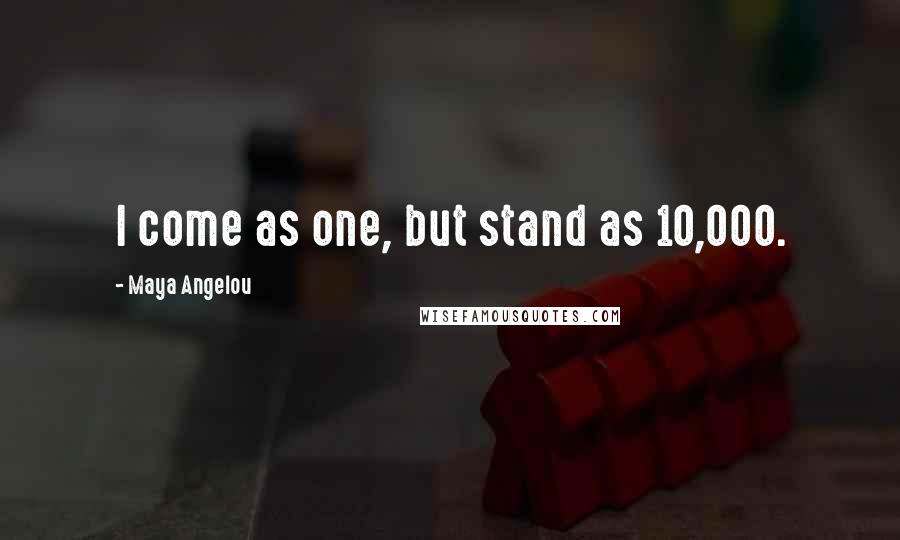 Maya Angelou Quotes: I come as one, but stand as 10,000.