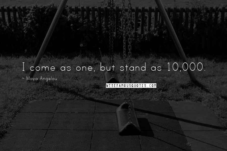Maya Angelou Quotes: I come as one, but stand as 10,000.