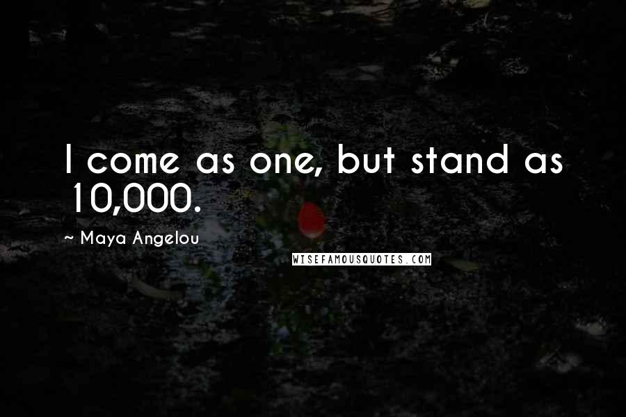 Maya Angelou Quotes: I come as one, but stand as 10,000.