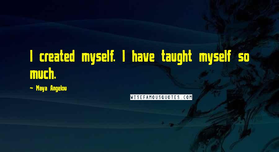 Maya Angelou Quotes: I created myself. I have taught myself so much.