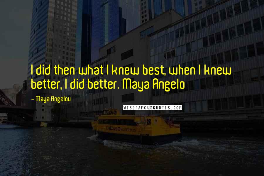 Maya Angelou Quotes: I did then what I knew best, when I knew better, I did better. Maya Angelo