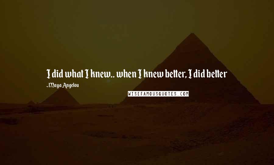 Maya Angelou Quotes: I did what I knew.. when I knew better, I did better