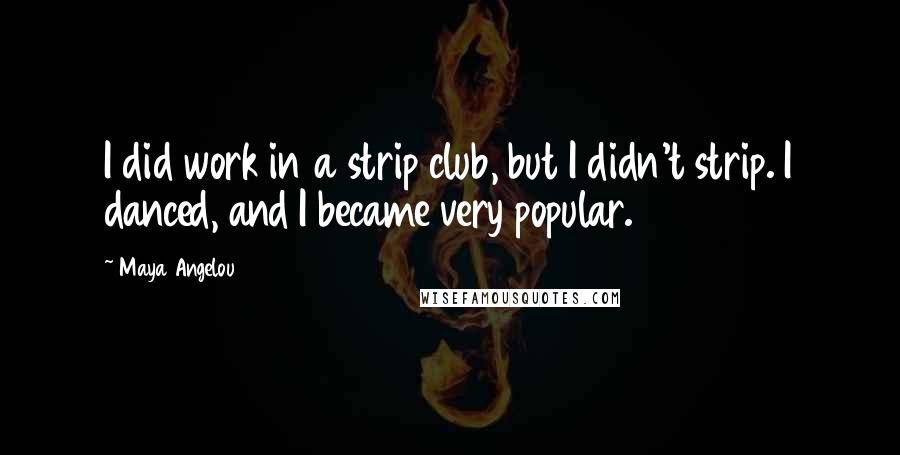 Maya Angelou Quotes: I did work in a strip club, but I didn't strip. I danced, and I became very popular.