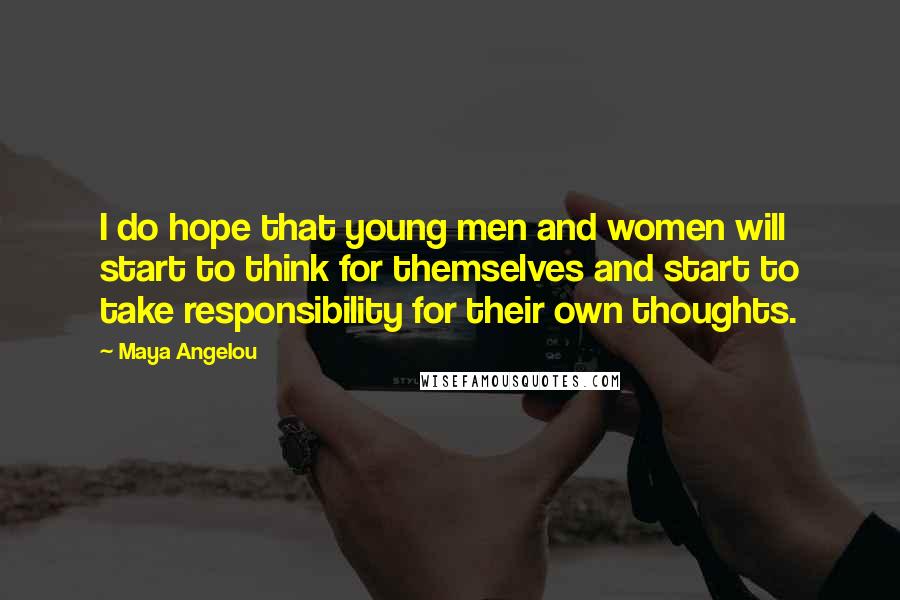 Maya Angelou Quotes: I do hope that young men and women will start to think for themselves and start to take responsibility for their own thoughts.