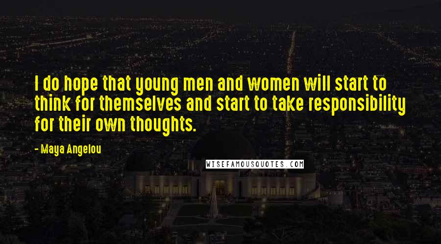 Maya Angelou Quotes: I do hope that young men and women will start to think for themselves and start to take responsibility for their own thoughts.