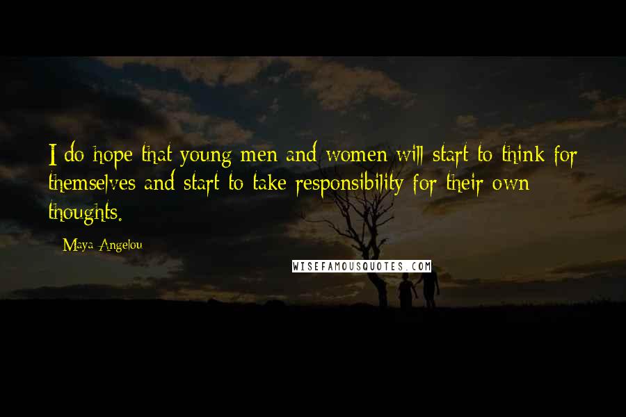 Maya Angelou Quotes: I do hope that young men and women will start to think for themselves and start to take responsibility for their own thoughts.