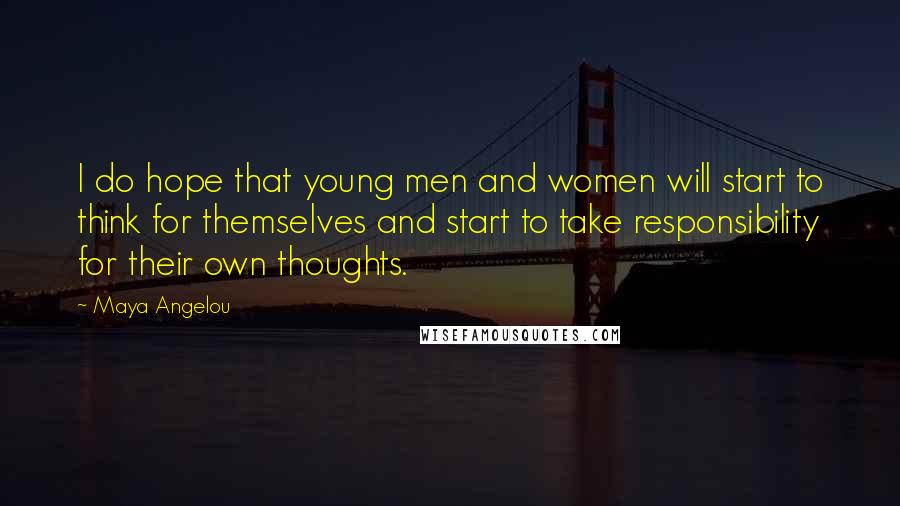 Maya Angelou Quotes: I do hope that young men and women will start to think for themselves and start to take responsibility for their own thoughts.