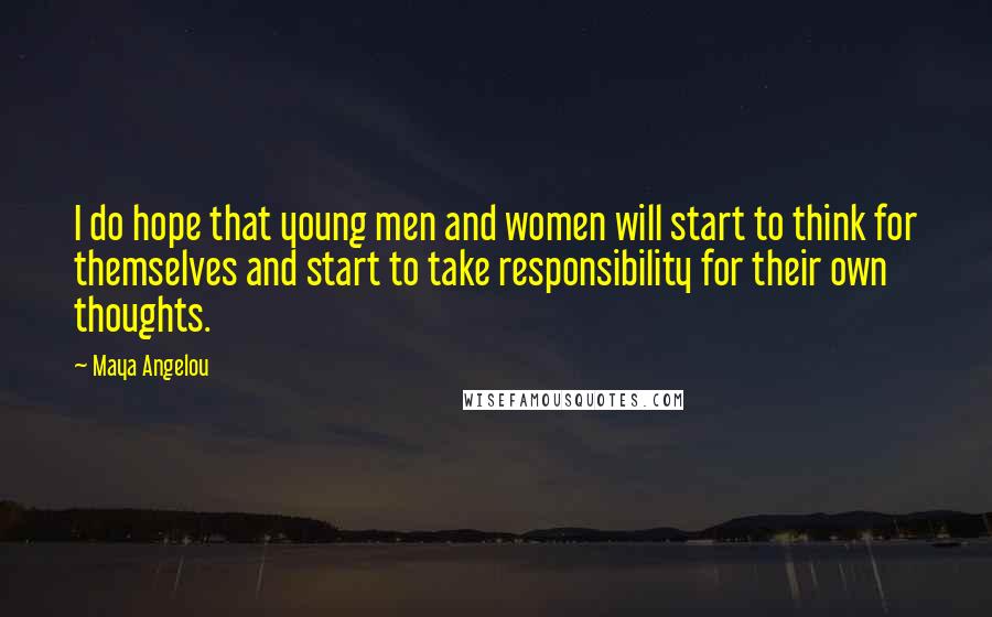 Maya Angelou Quotes: I do hope that young men and women will start to think for themselves and start to take responsibility for their own thoughts.