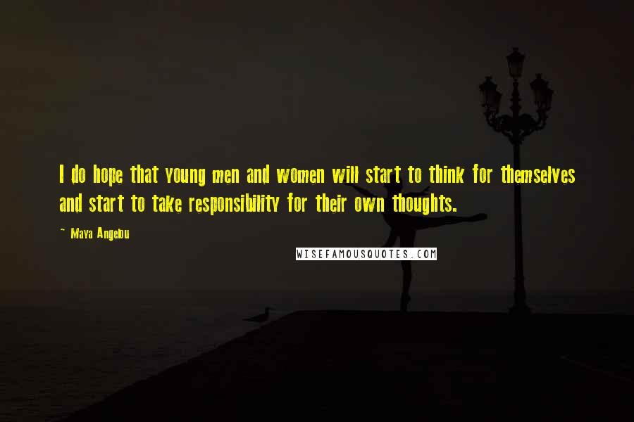 Maya Angelou Quotes: I do hope that young men and women will start to think for themselves and start to take responsibility for their own thoughts.