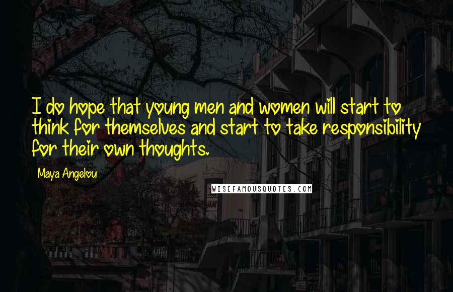 Maya Angelou Quotes: I do hope that young men and women will start to think for themselves and start to take responsibility for their own thoughts.