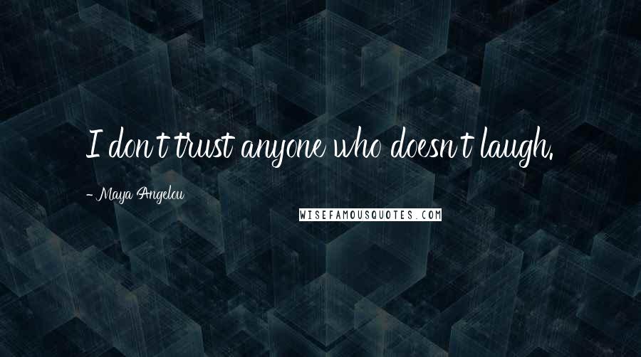 Maya Angelou Quotes: I don't trust anyone who doesn't laugh.