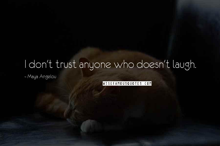 Maya Angelou Quotes: I don't trust anyone who doesn't laugh.