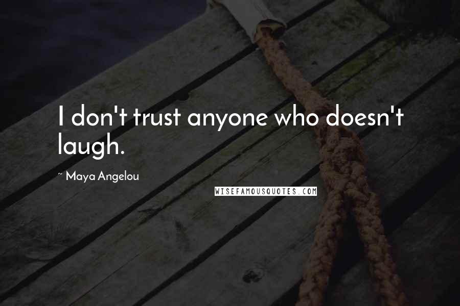 Maya Angelou Quotes: I don't trust anyone who doesn't laugh.