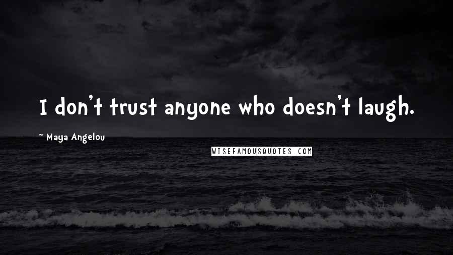 Maya Angelou Quotes: I don't trust anyone who doesn't laugh.