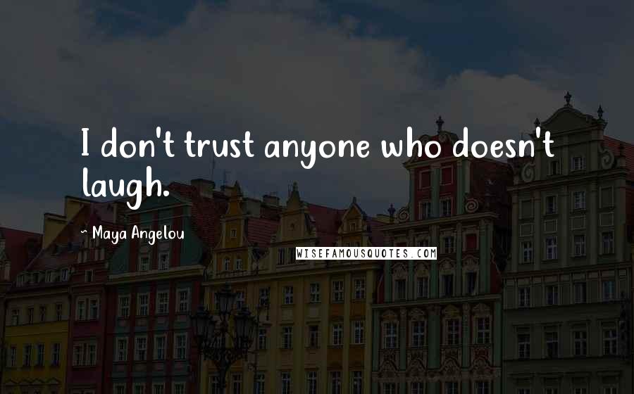 Maya Angelou Quotes: I don't trust anyone who doesn't laugh.