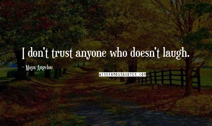 Maya Angelou Quotes: I don't trust anyone who doesn't laugh.