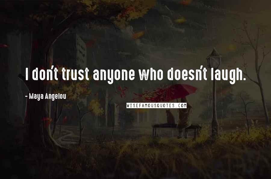Maya Angelou Quotes: I don't trust anyone who doesn't laugh.