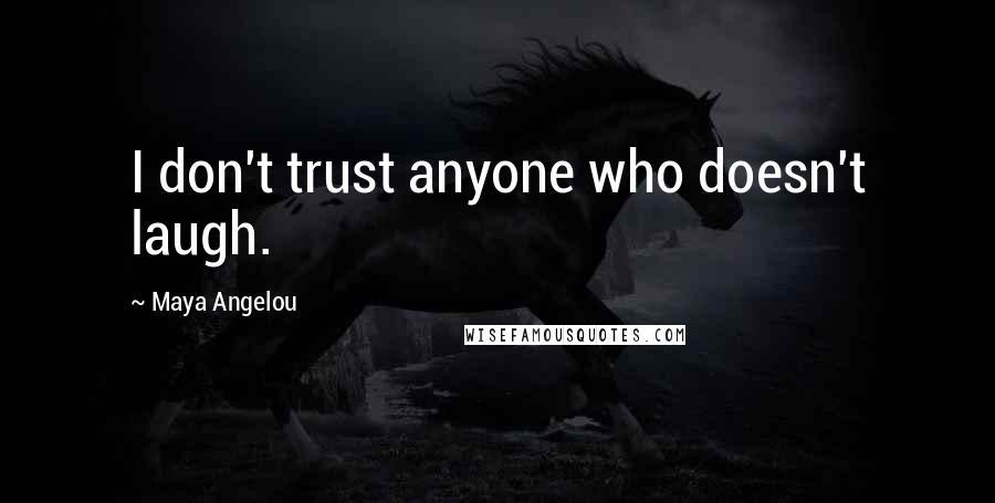 Maya Angelou Quotes: I don't trust anyone who doesn't laugh.