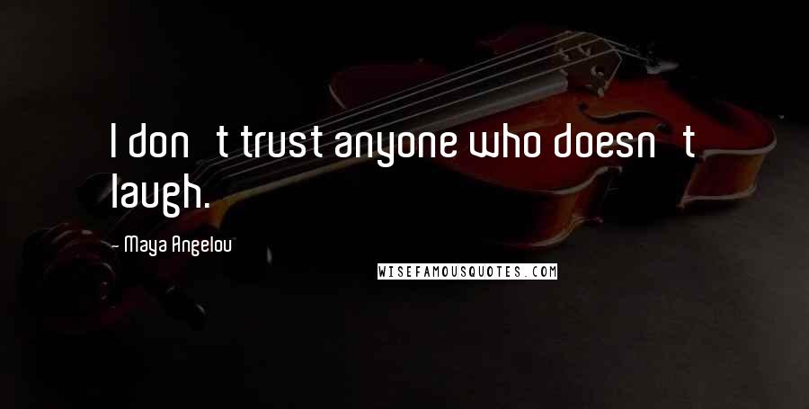 Maya Angelou Quotes: I don't trust anyone who doesn't laugh.