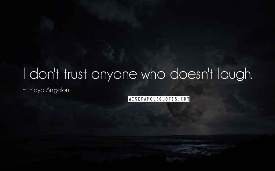 Maya Angelou Quotes: I don't trust anyone who doesn't laugh.