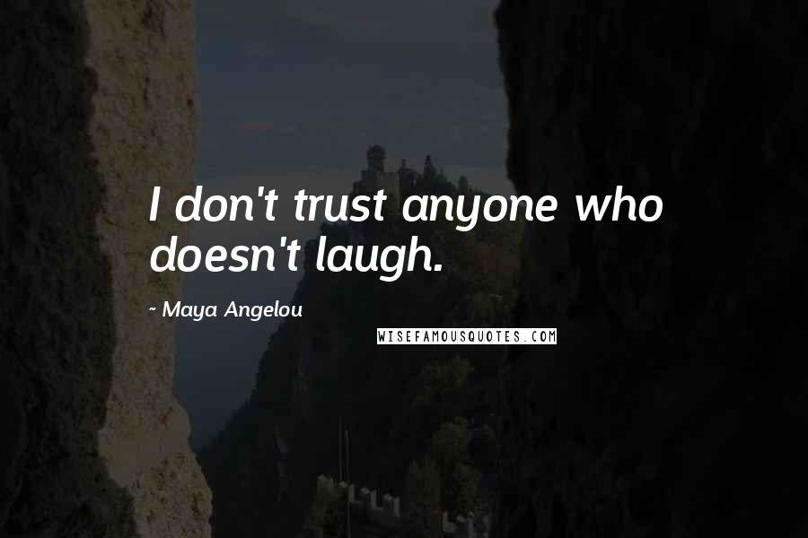 Maya Angelou Quotes: I don't trust anyone who doesn't laugh.