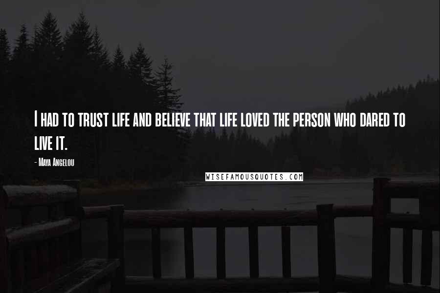 Maya Angelou Quotes: I had to trust life and believe that life loved the person who dared to live it.