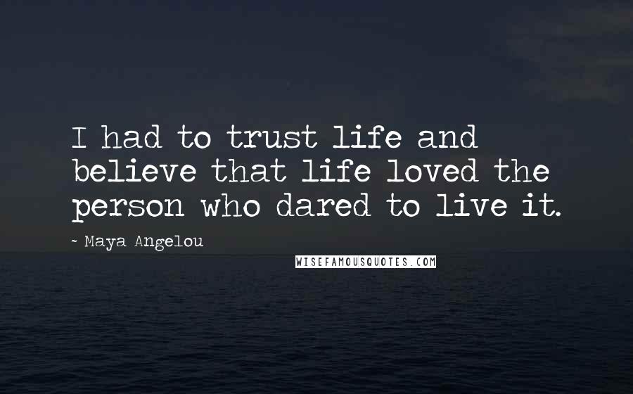 Maya Angelou Quotes: I had to trust life and believe that life loved the person who dared to live it.