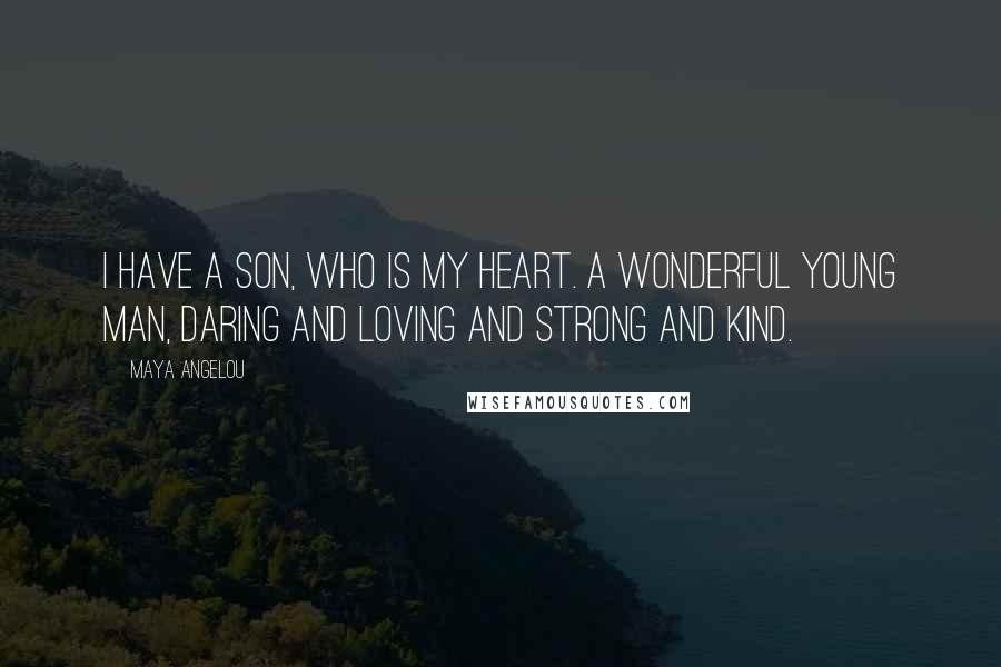 Maya Angelou Quotes: I have a son, who is my heart. A wonderful young man, daring and loving and strong and kind.