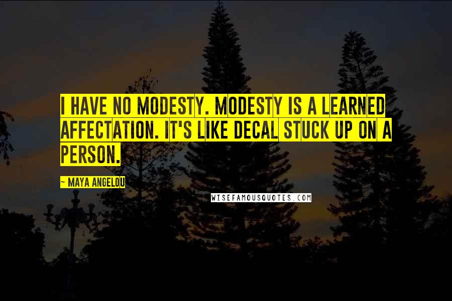 Maya Angelou Quotes: I have no modesty. Modesty is a learned affectation. It's like decal stuck up on a person.