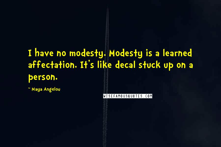 Maya Angelou Quotes: I have no modesty. Modesty is a learned affectation. It's like decal stuck up on a person.