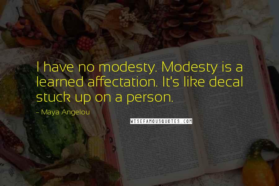 Maya Angelou Quotes: I have no modesty. Modesty is a learned affectation. It's like decal stuck up on a person.