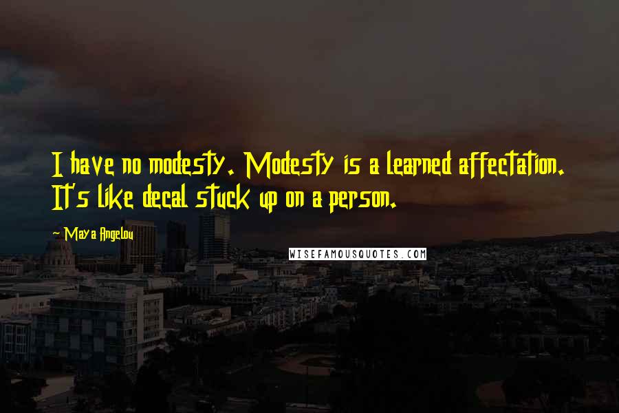 Maya Angelou Quotes: I have no modesty. Modesty is a learned affectation. It's like decal stuck up on a person.