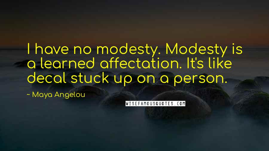 Maya Angelou Quotes: I have no modesty. Modesty is a learned affectation. It's like decal stuck up on a person.