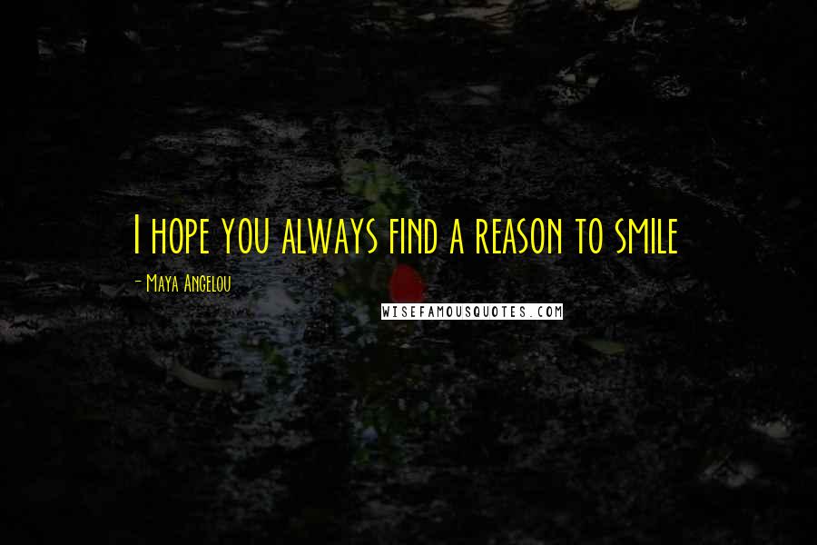 Maya Angelou Quotes: I hope you always find a reason to smile