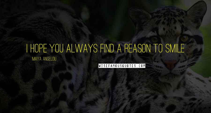 Maya Angelou Quotes: I hope you always find a reason to smile