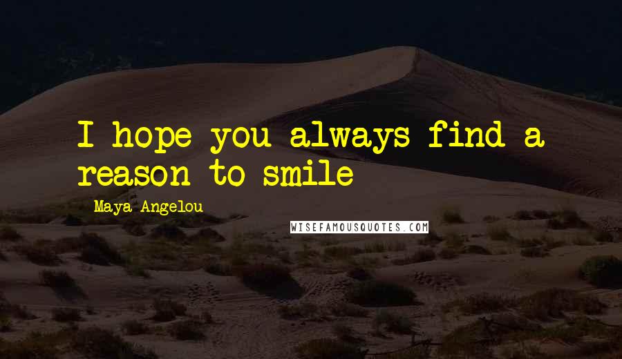 Maya Angelou Quotes: I hope you always find a reason to smile