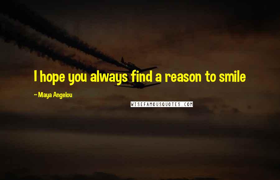 Maya Angelou Quotes: I hope you always find a reason to smile