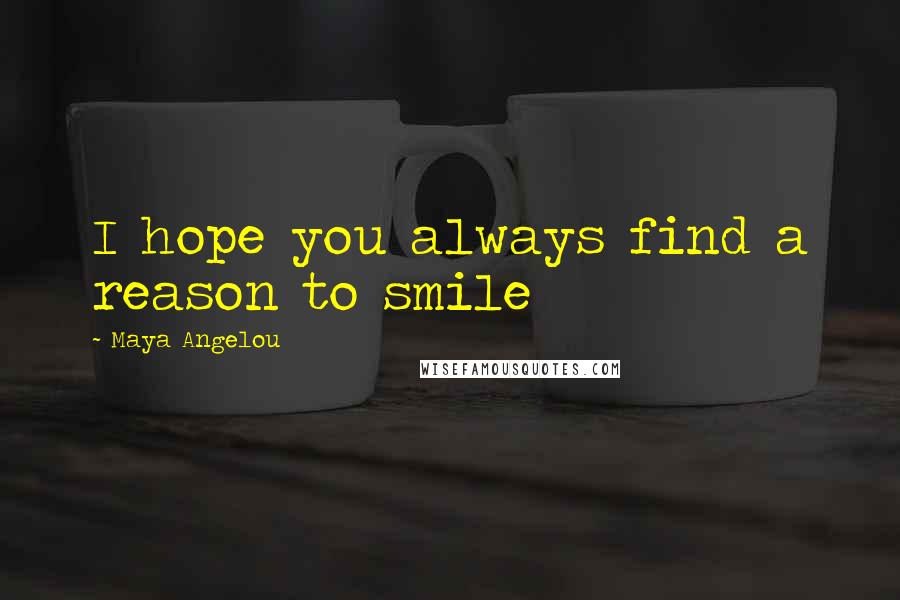 Maya Angelou Quotes: I hope you always find a reason to smile