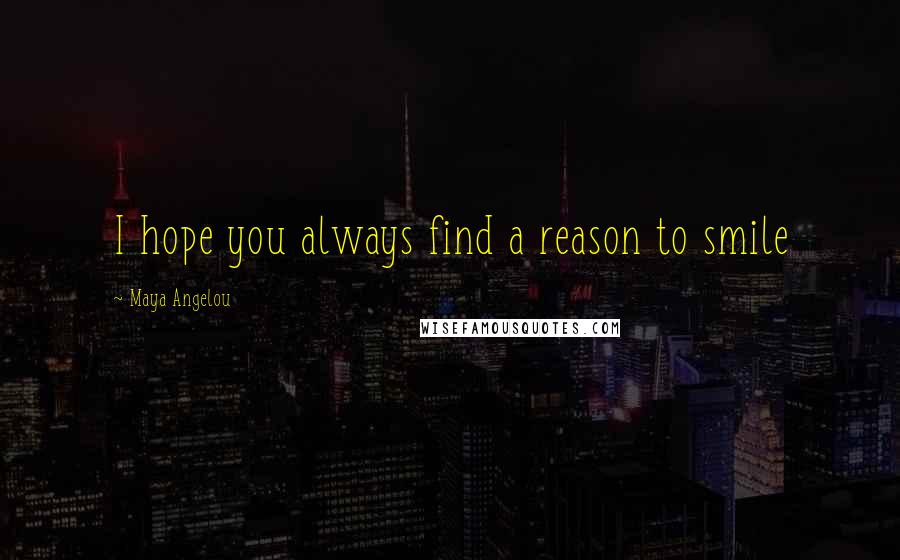 Maya Angelou Quotes: I hope you always find a reason to smile