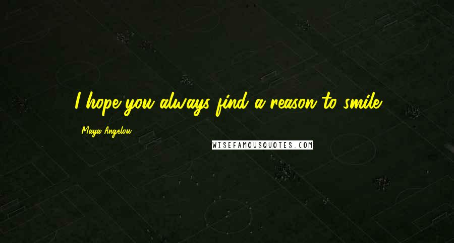 Maya Angelou Quotes: I hope you always find a reason to smile