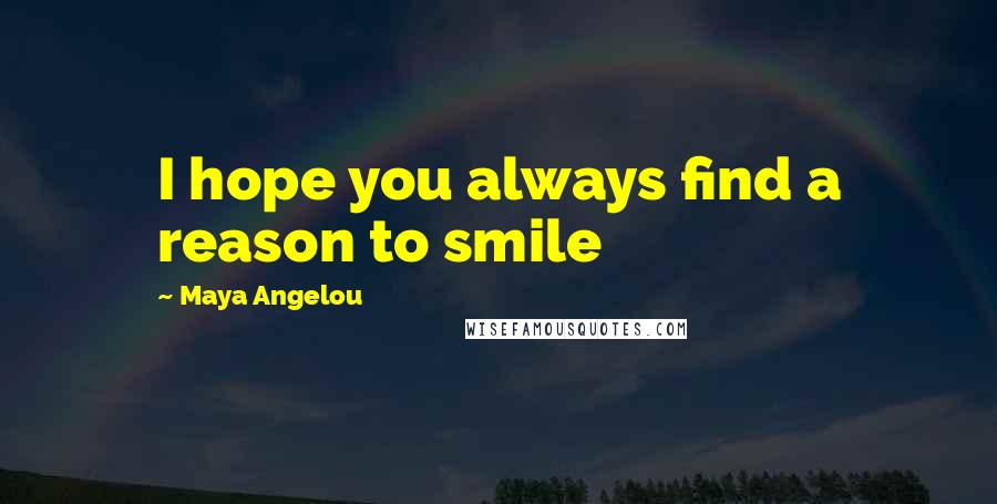 Maya Angelou Quotes: I hope you always find a reason to smile
