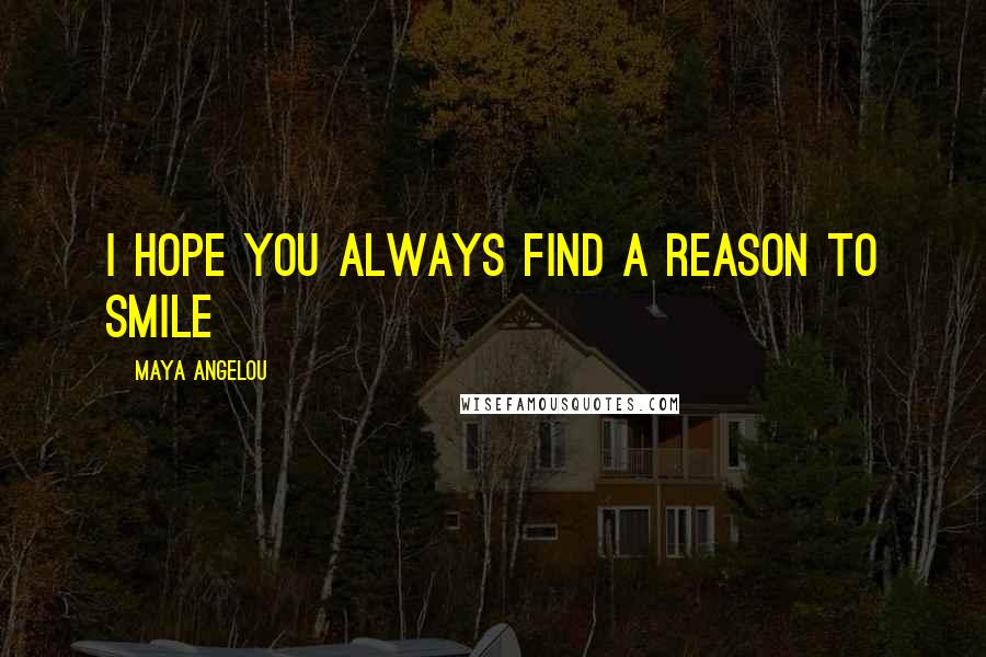 Maya Angelou Quotes: I hope you always find a reason to smile