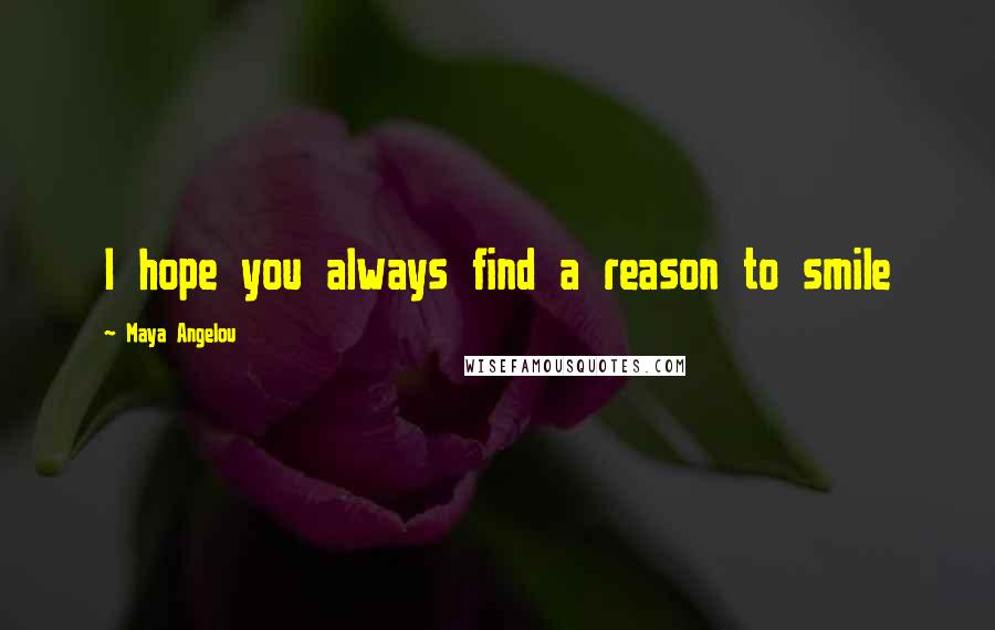 Maya Angelou Quotes: I hope you always find a reason to smile