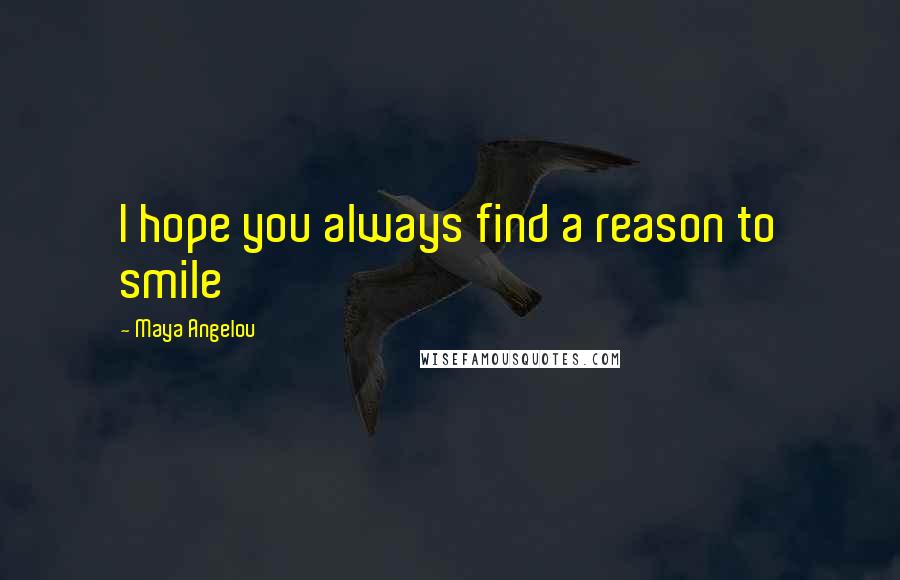 Maya Angelou Quotes: I hope you always find a reason to smile