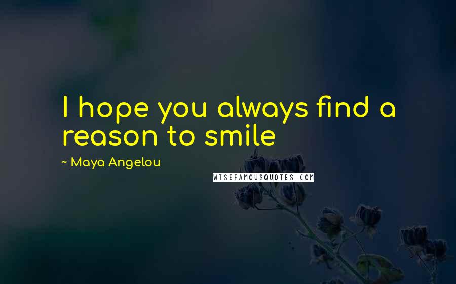 Maya Angelou Quotes: I hope you always find a reason to smile