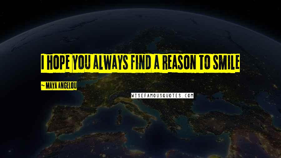 Maya Angelou Quotes: I hope you always find a reason to smile