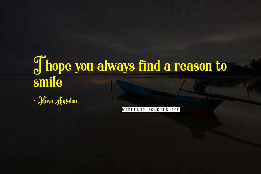 Maya Angelou Quotes: I hope you always find a reason to smile