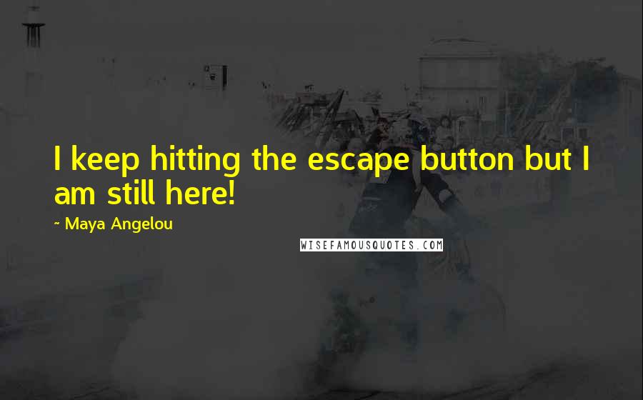 Maya Angelou Quotes: I keep hitting the escape button but I am still here!