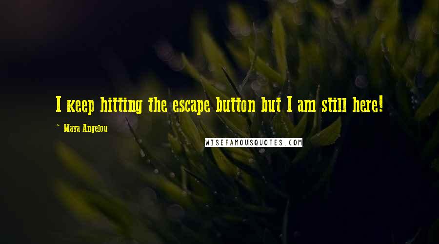 Maya Angelou Quotes: I keep hitting the escape button but I am still here!